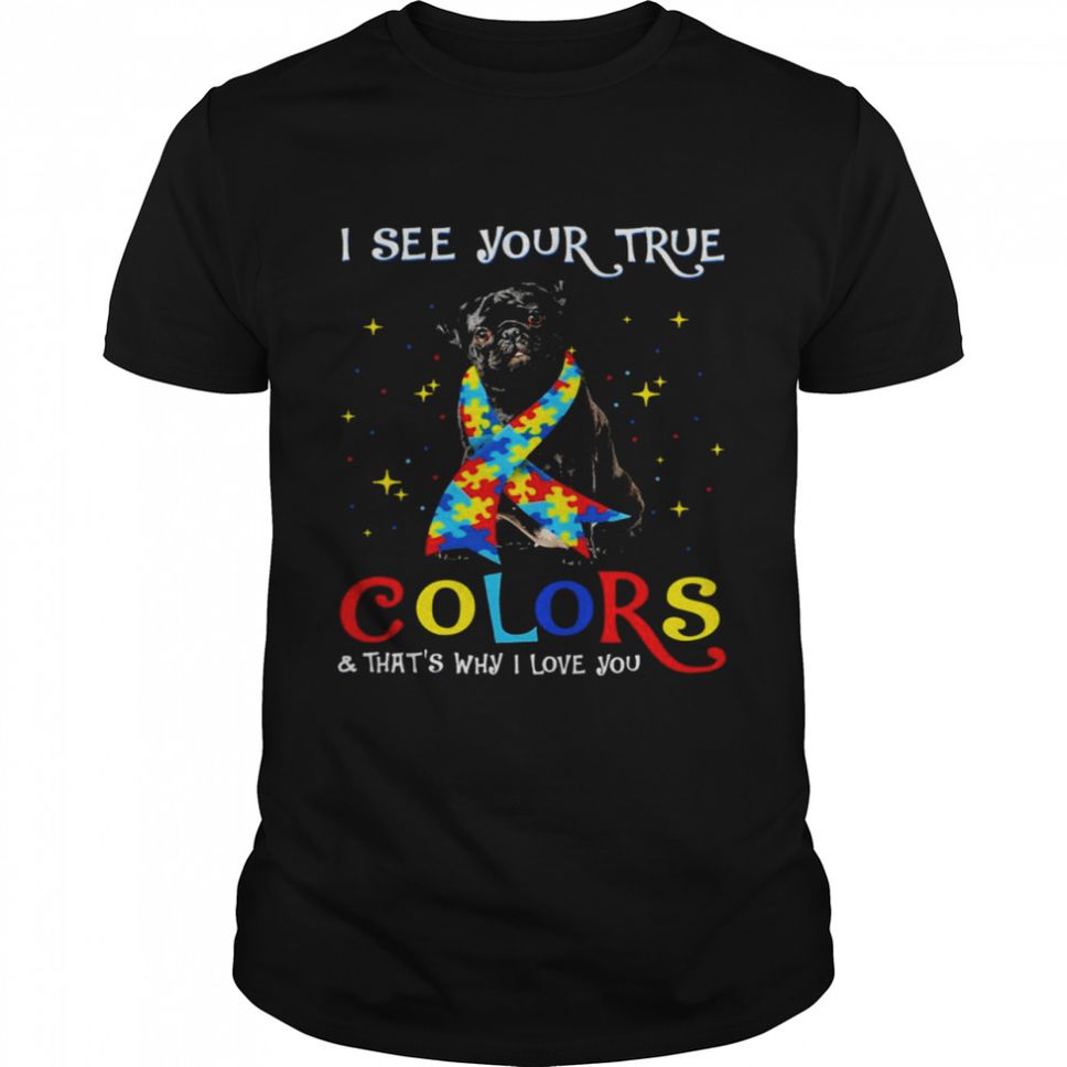 Autism Black Pug I See Your True Colors And Thats Why I Love You Shirt
