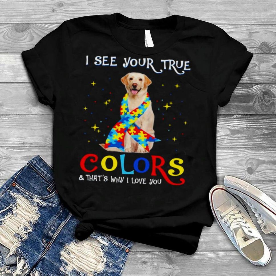Autism Yellow Labrador Dog I See Your True Colors And That’s Why I Love You Shirt
