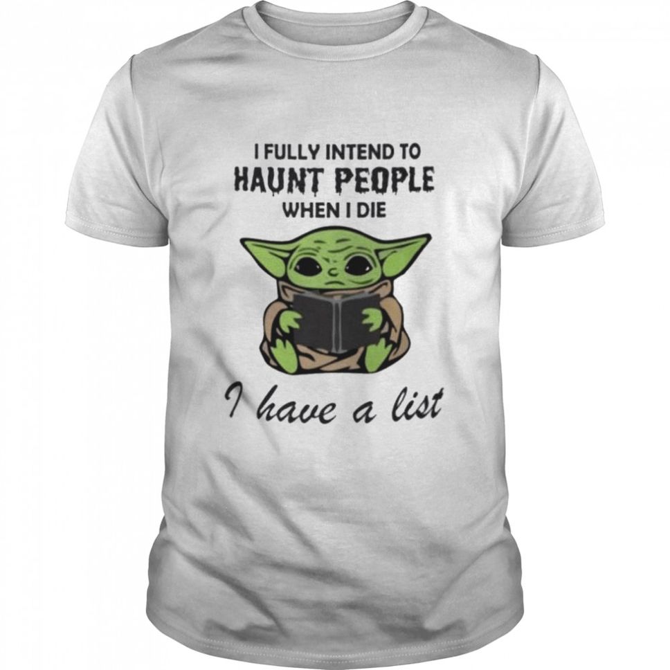 Baby Yoda I Fully Intend To Haunt People When I Die I Have A List Shirt