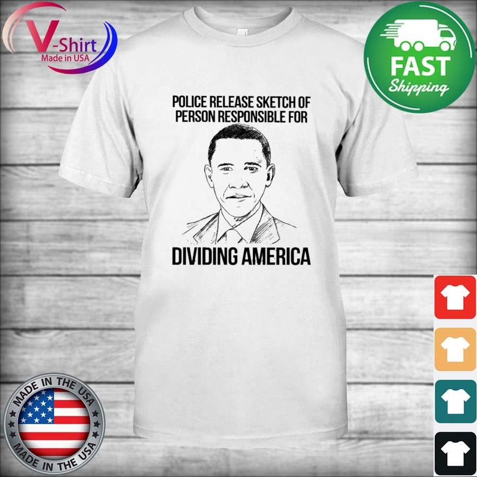 Barack Obama Police Release Sketch Of Person Responsible For Dividing America Shirt