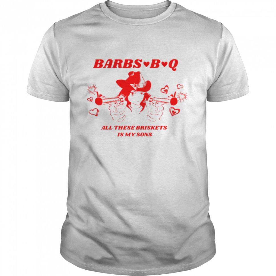 Barbs B Q All These Briskets Is My Sons Shirt