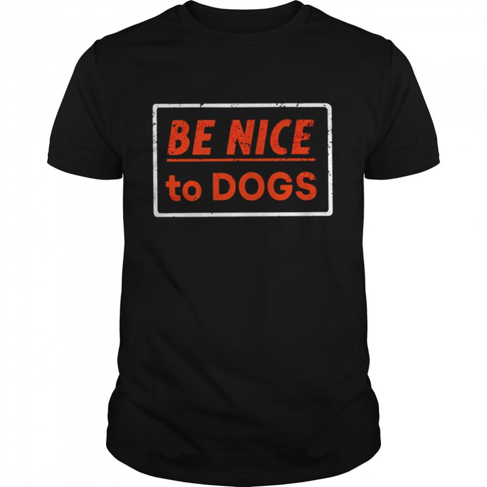 Be nice to dogs shirt