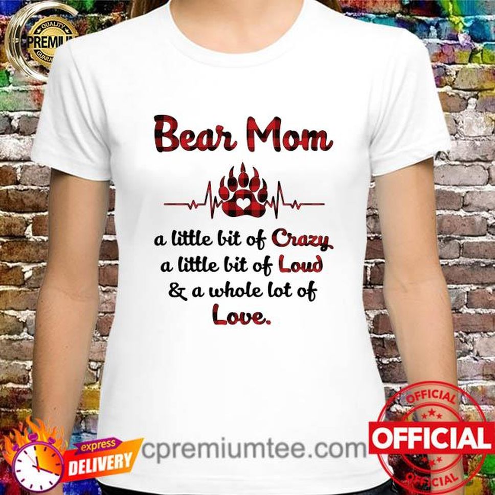 Bear Mom Little Bit Of Crazy A Little Bit Of Loud And A Whole Lot Of Love Shirt