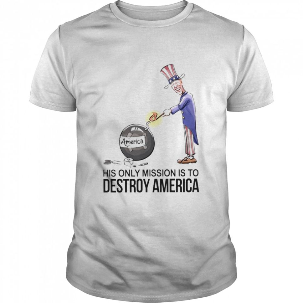 Biden his only mission is to destroy America shirt