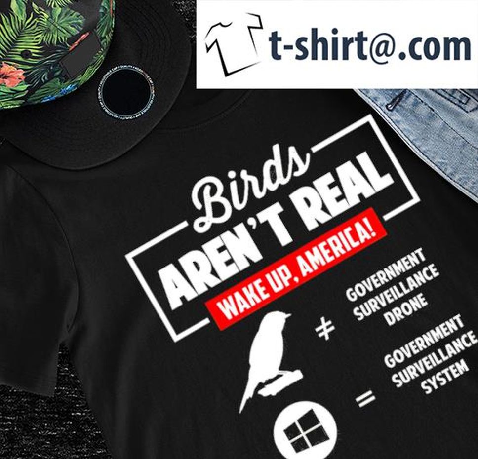 Birds aren't real wake up America government surveillance drone government surveillance system shirt