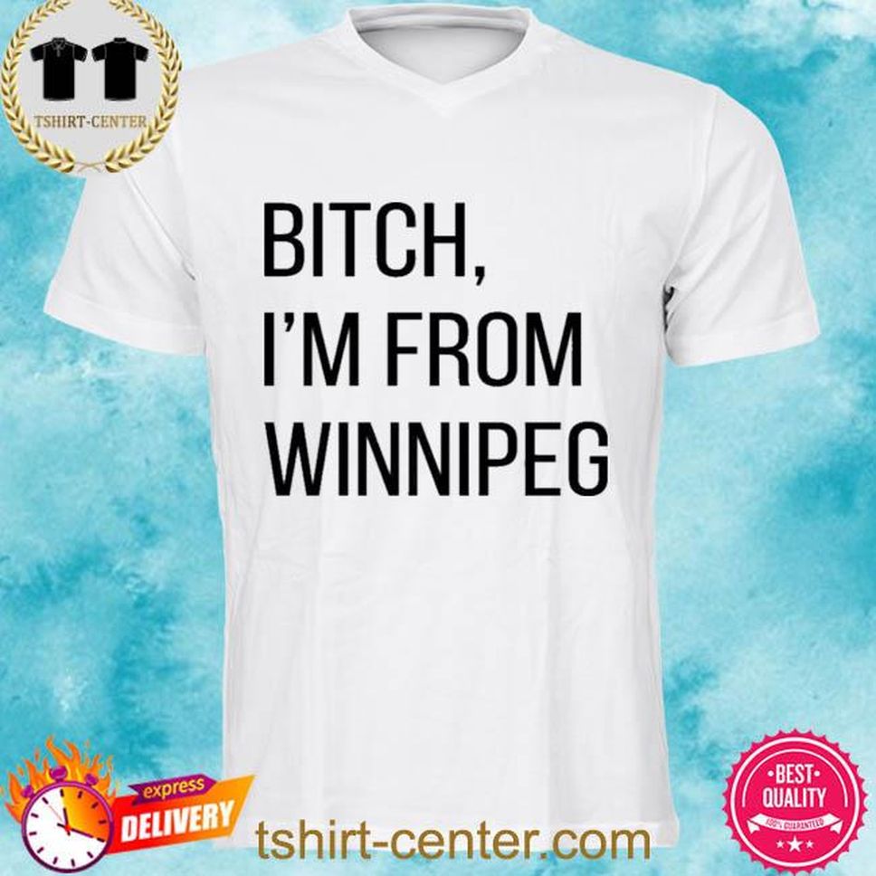 Bitch Im From Winnipeg Shirt