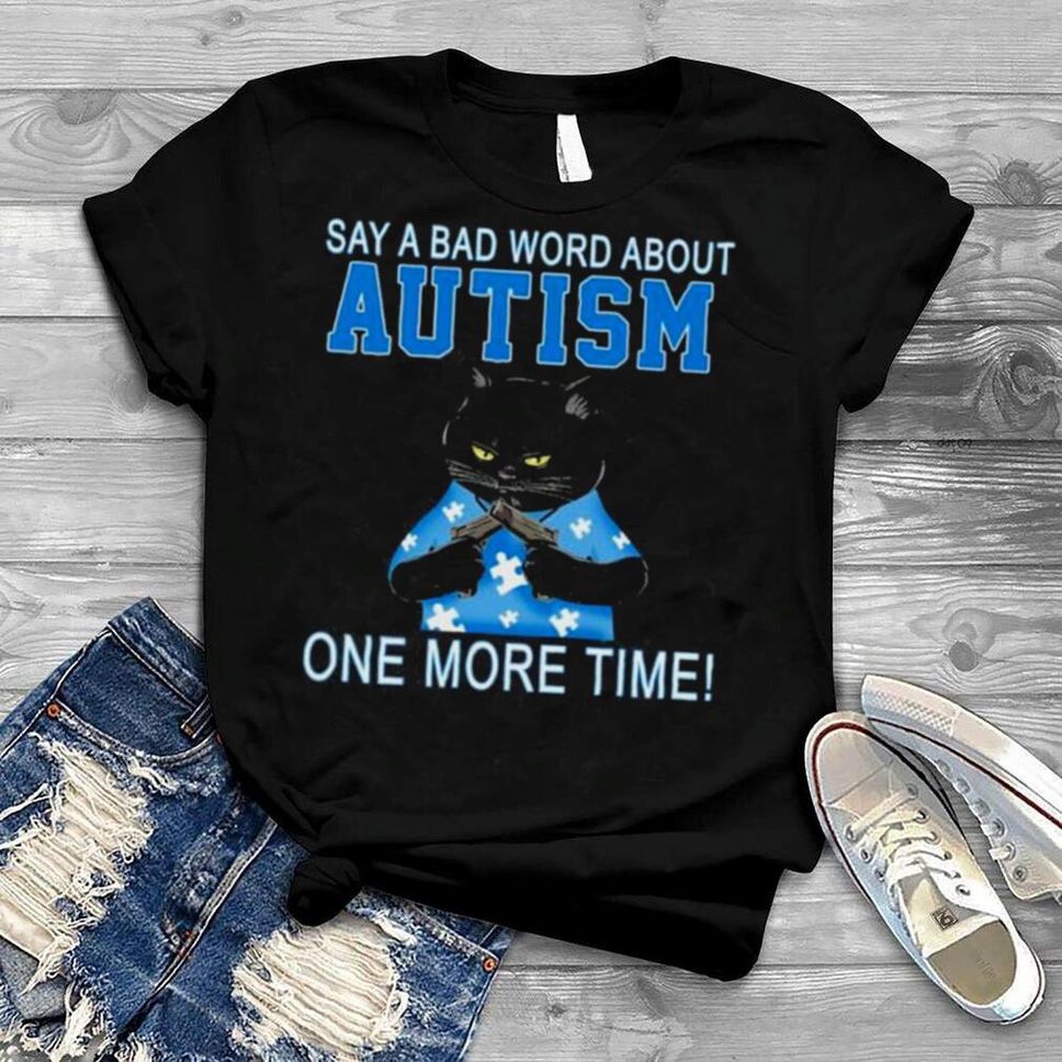 Black Cat Say A Bad Word About Autism One More Time Shirt