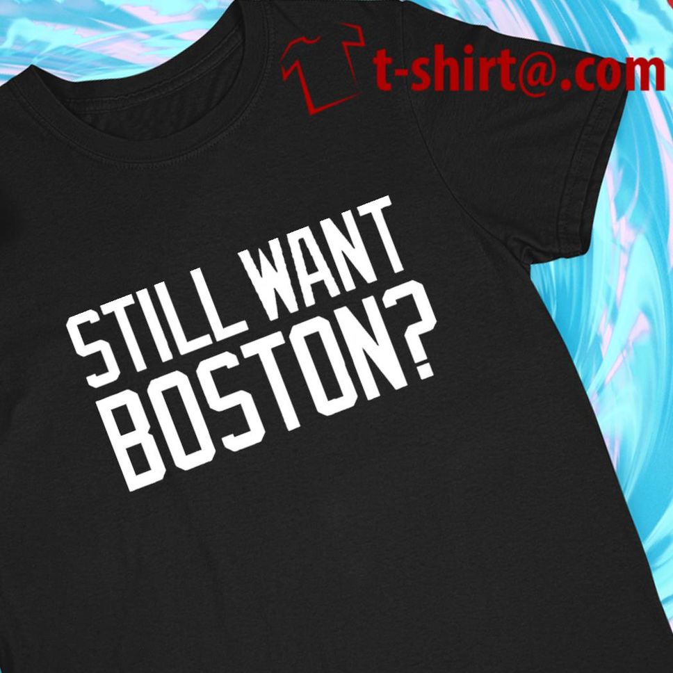 Boston Celtics Still Want Boston 2022 T Shirt