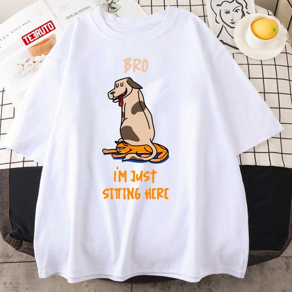 Bro I'm Just Sitting Here Funny Dog Sit On Cat Unisex T Shirt