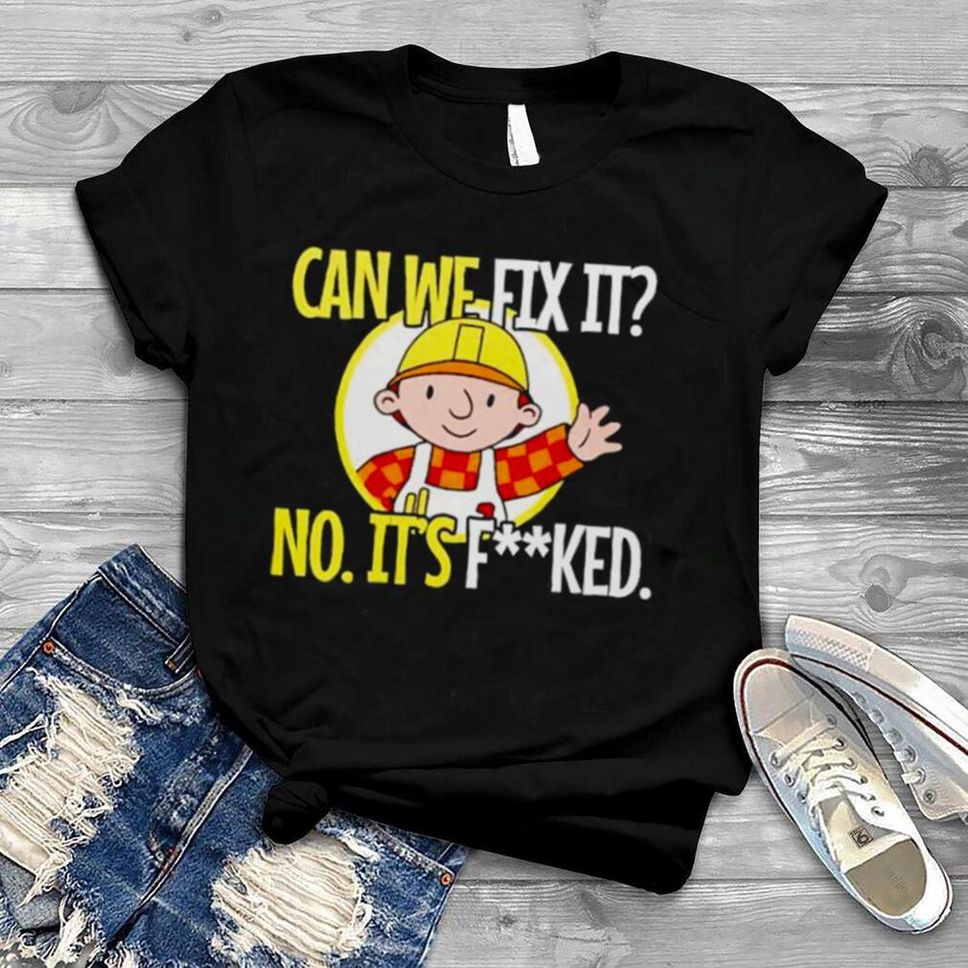 Can’t Fix It No It’s Fucked Shirt