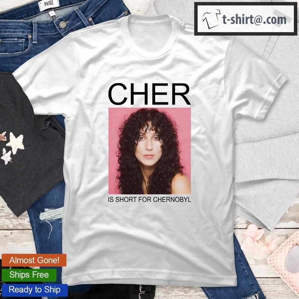 Cher Is Short For Chernobyl T Shirt