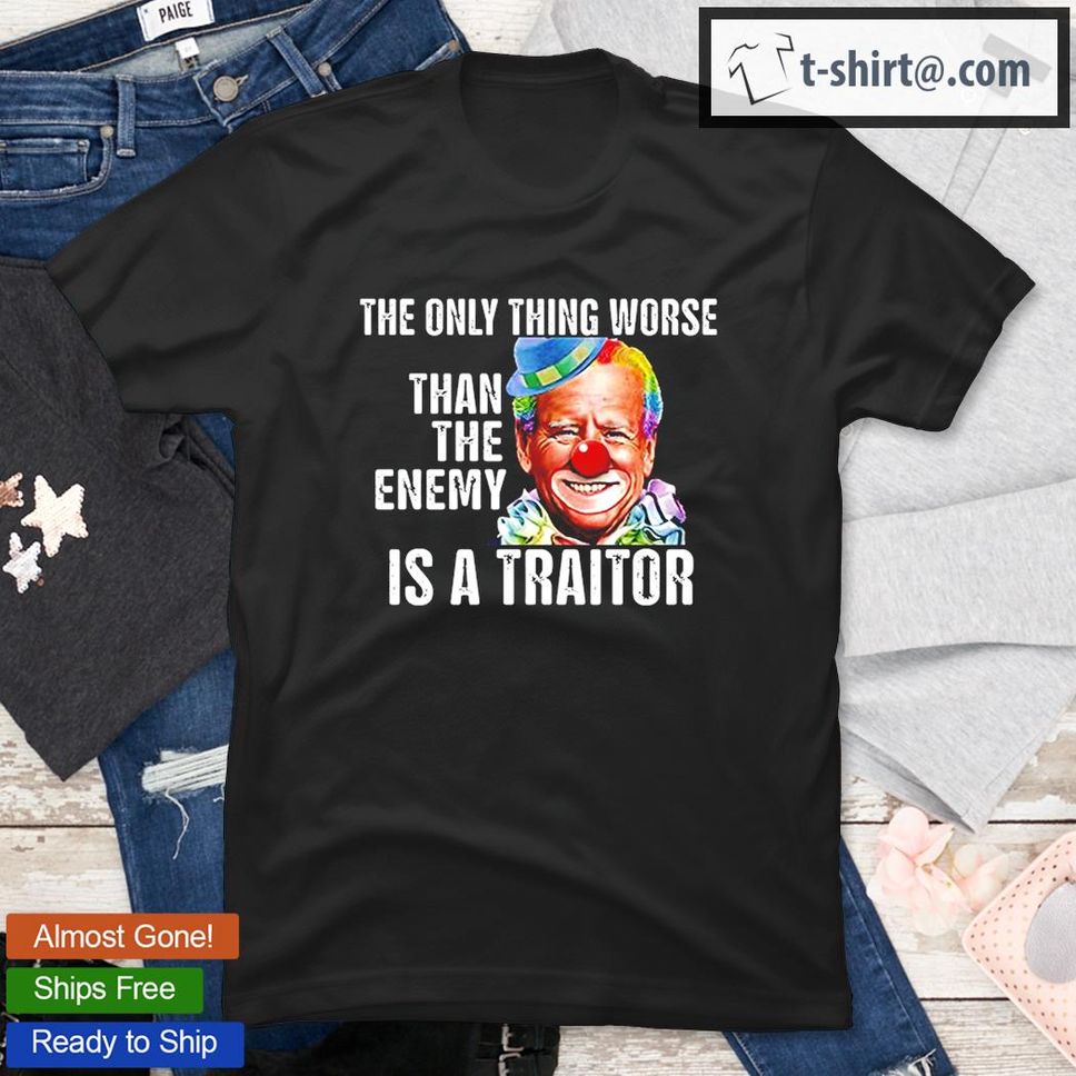 Clown Joe Biden The Only Thing Worse Than The Enemy Is A Traitor TShirt