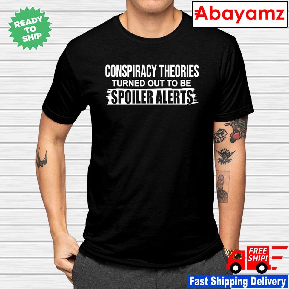 Conspiracy theories turned out to be spoiler alerts Tshirt