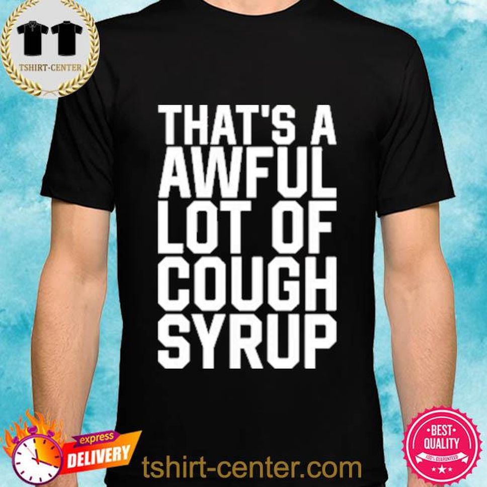 Cough Syrup That Awful Lot Of Cough Syrup Shirt