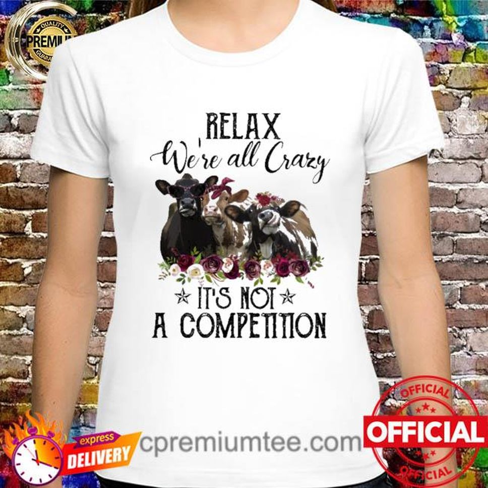 Cows Relax We're All Crazy It's Not A Competition 2022 Shirt
