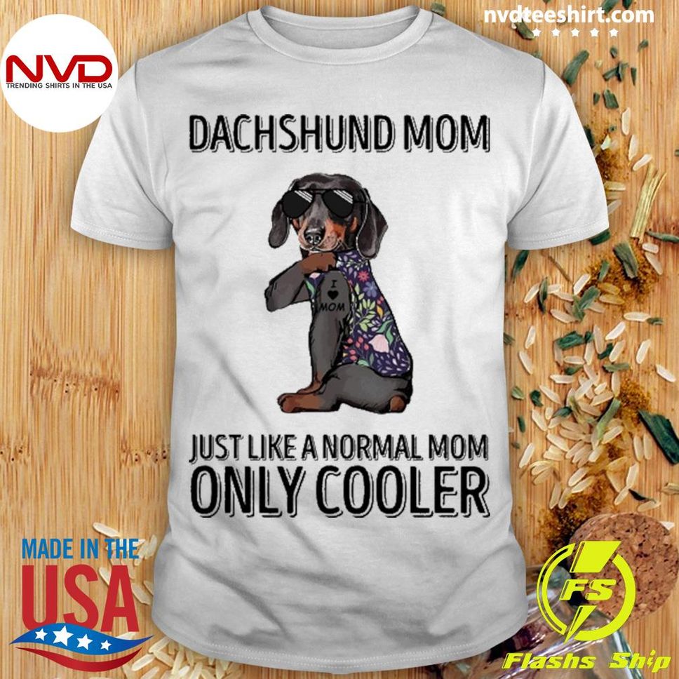 Dachshund Mom Just Like A Normal Mom Only Cooler Shirt
