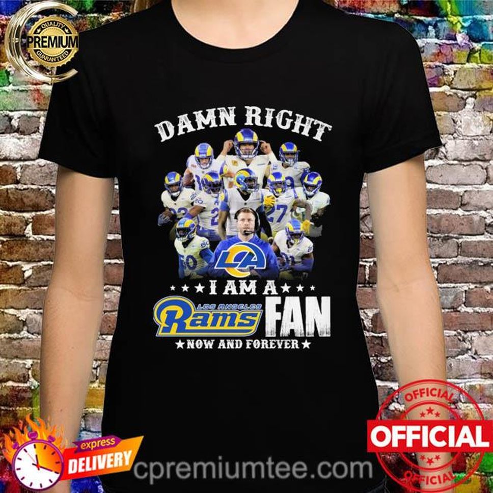 Damn right I am a Los Angeles Rams fan now and forever shirt