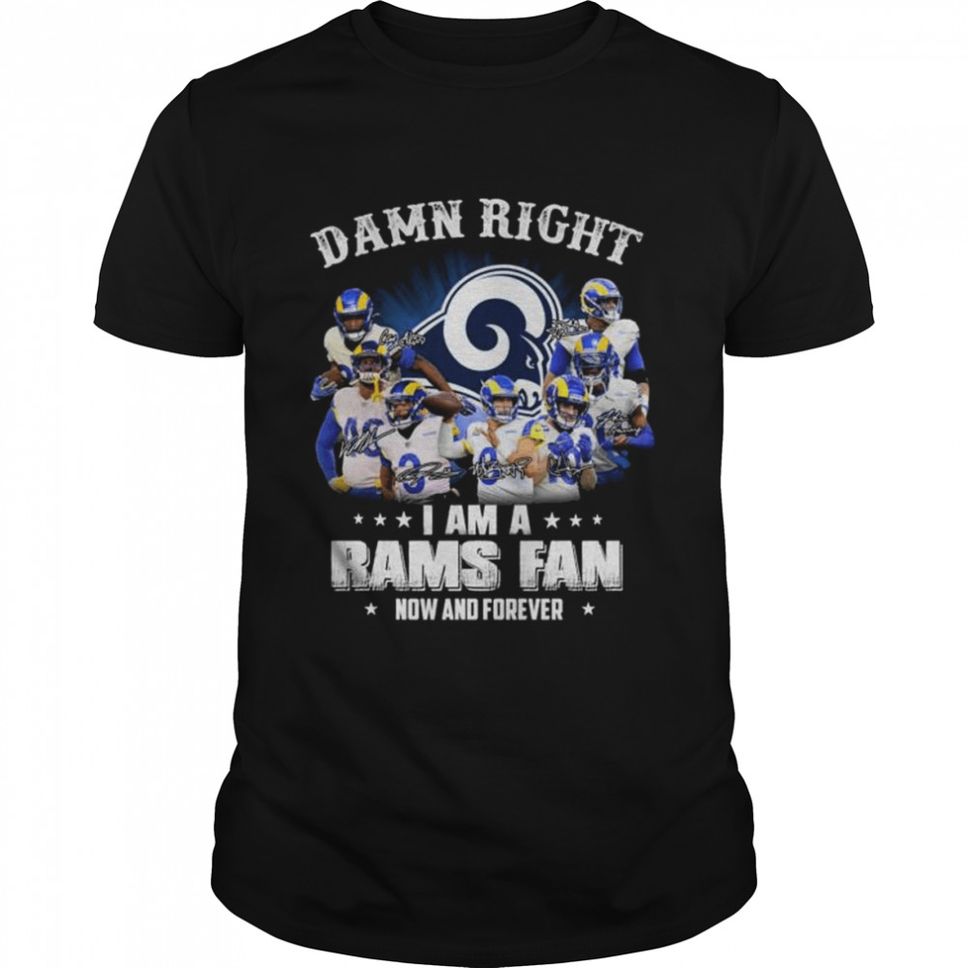 Damn right I am a Los Angeles Rams fan now and forever signatures shirt