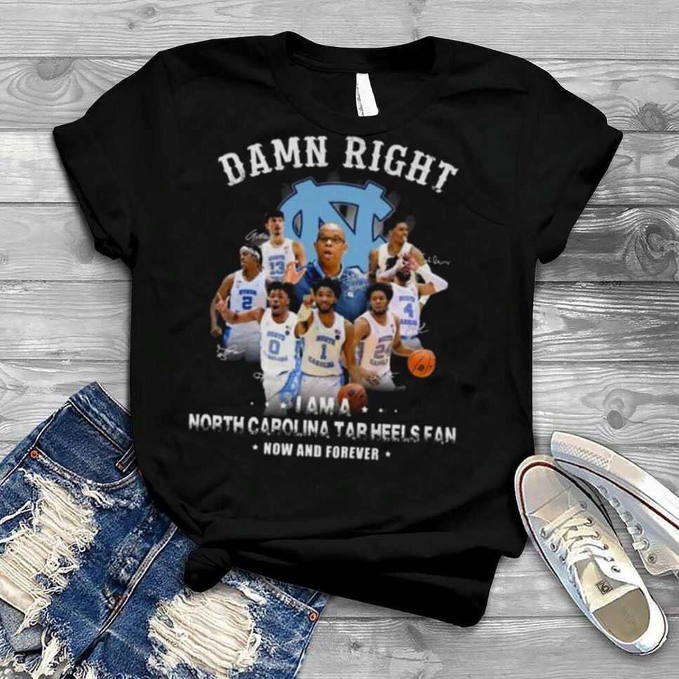 Damn Right I Am A North Carolina Tar Heels Fan Now And Forever Signatures Shirt