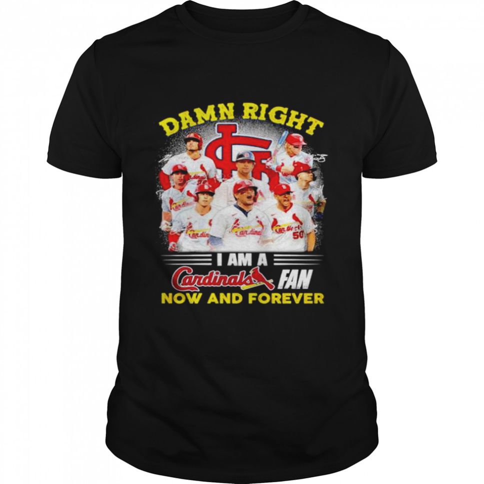 Damn right I am a St Louis Cardinals fan now and forever signatures Tshirt