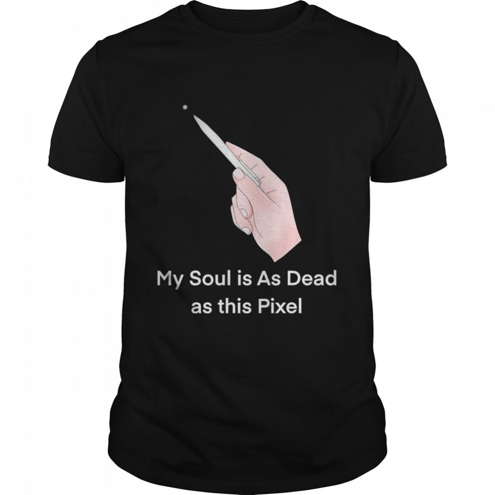 Dead Soul My Soul Is As Dead As This Pixel Shirt