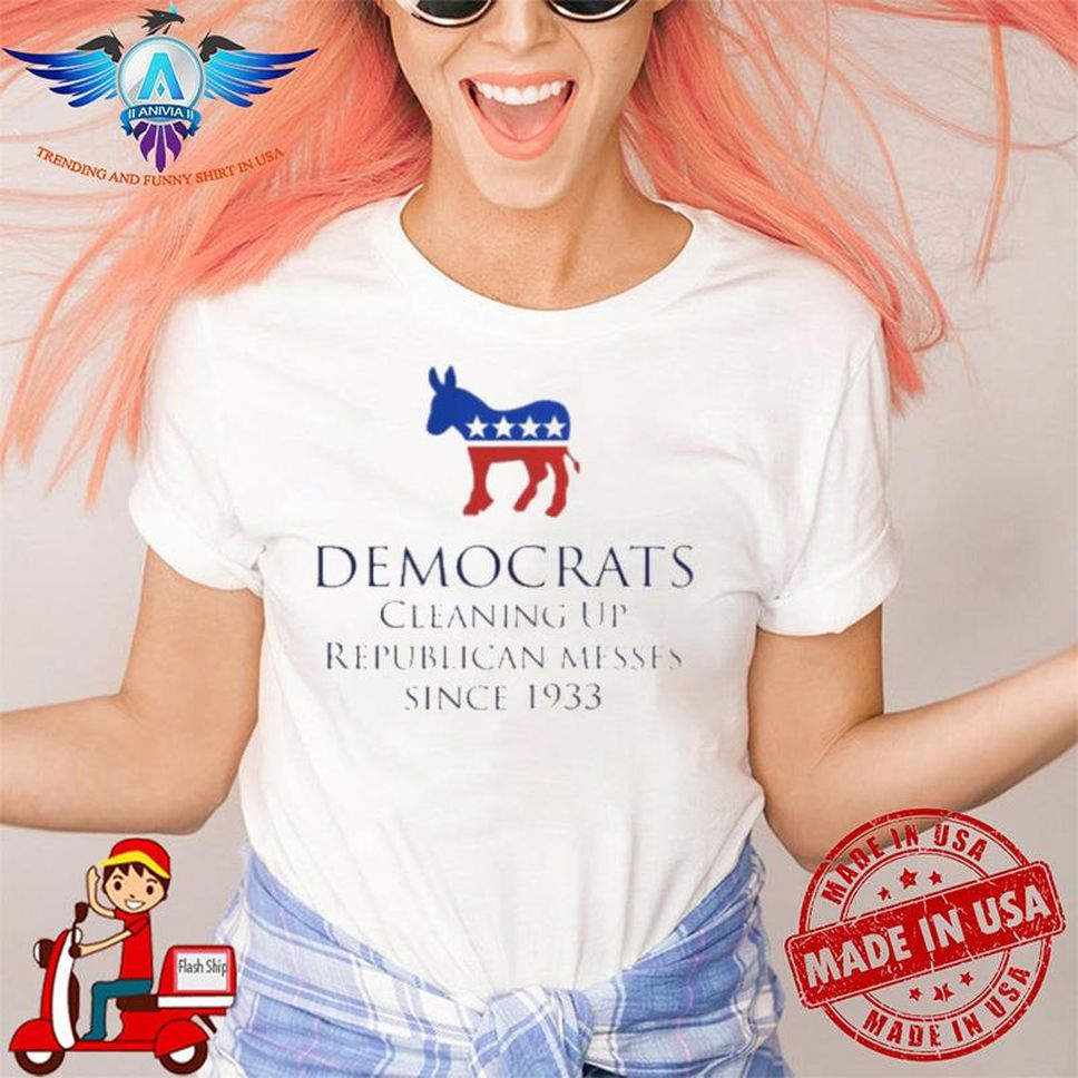 Democrats Cleaning Up Republican Messes Since 1933 Shirt
