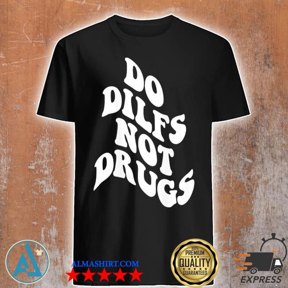 Do Dilfs Not Drugs Trendy Clothing Words On Back Shirt