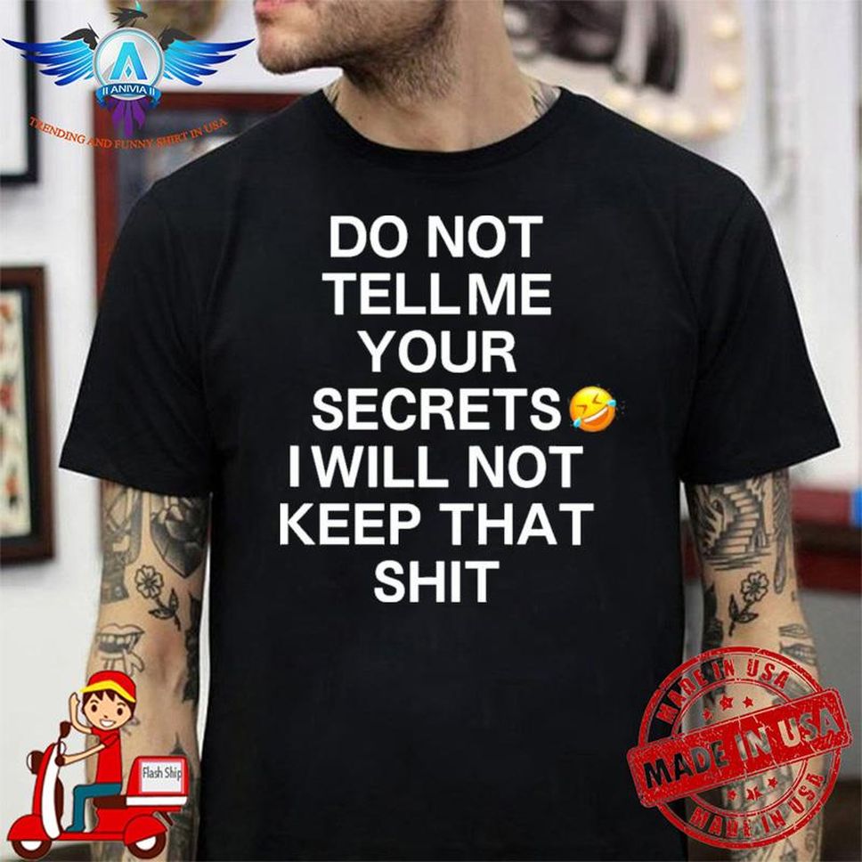 Do not tell me your secrets I will not keep that shit shirt