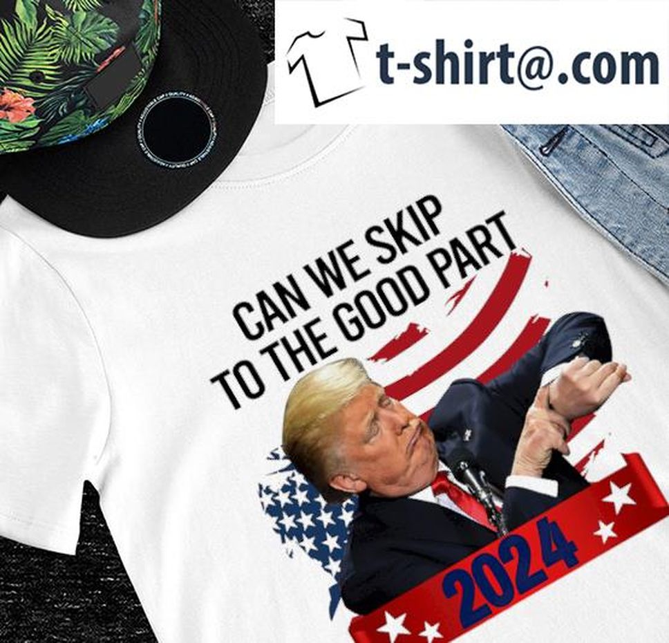 Donald Trump can we skip to the good part 2024 American flag shirt