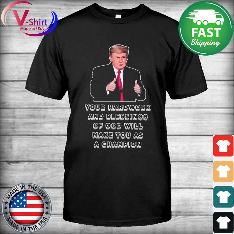Donald Trump your hardwork and blessings of god will make You as a Champion shirt