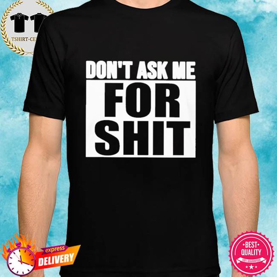 Don't Ask Me For Shit TShirt