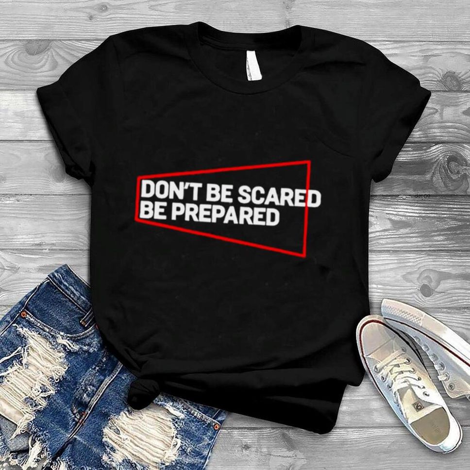 Don’t Be Scared Be Prepared T Shirt
