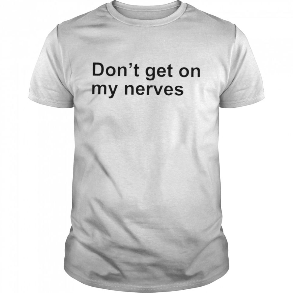 Dont get on my nerves shirt