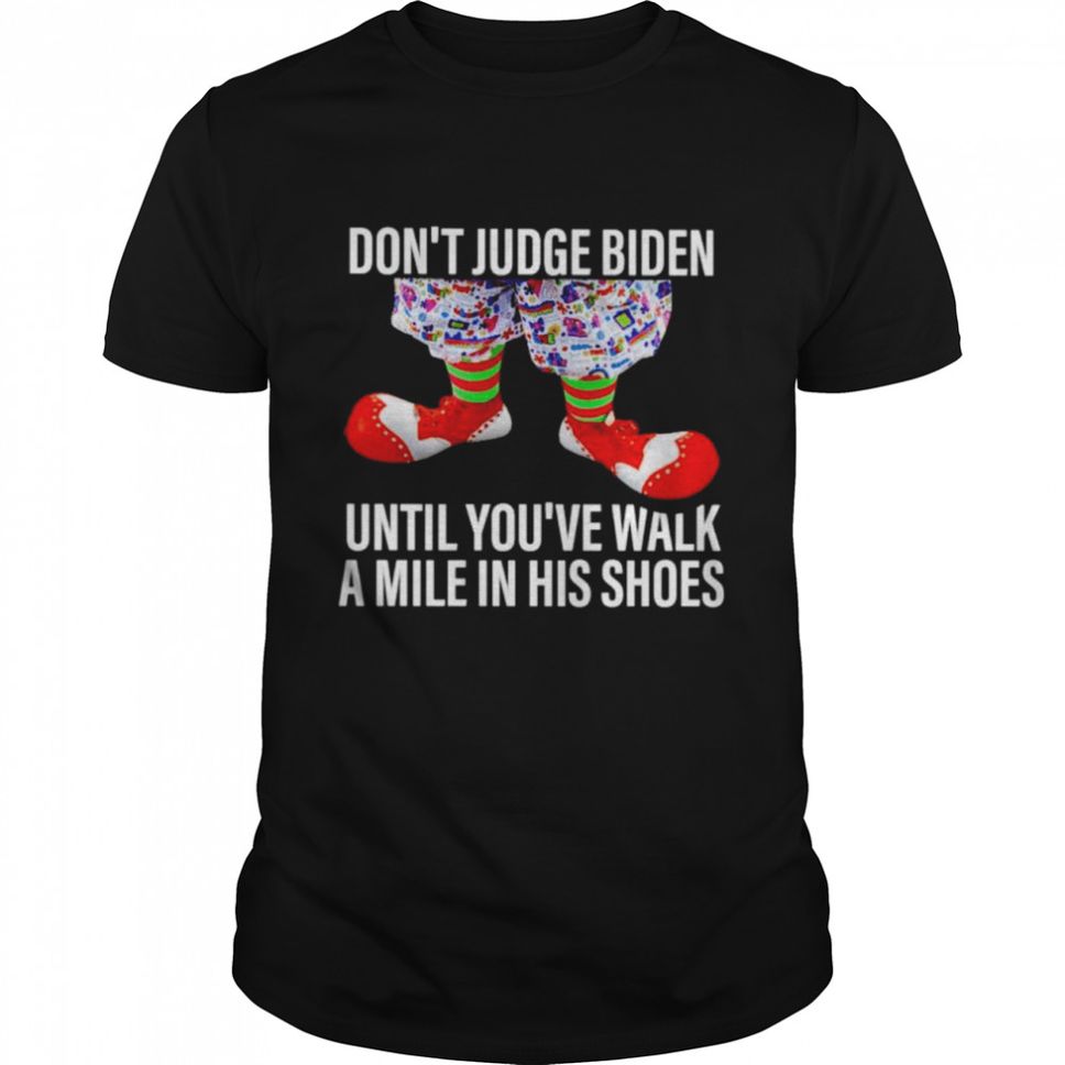 Dont judge Biden until youve walk a mile in his shoes shirt