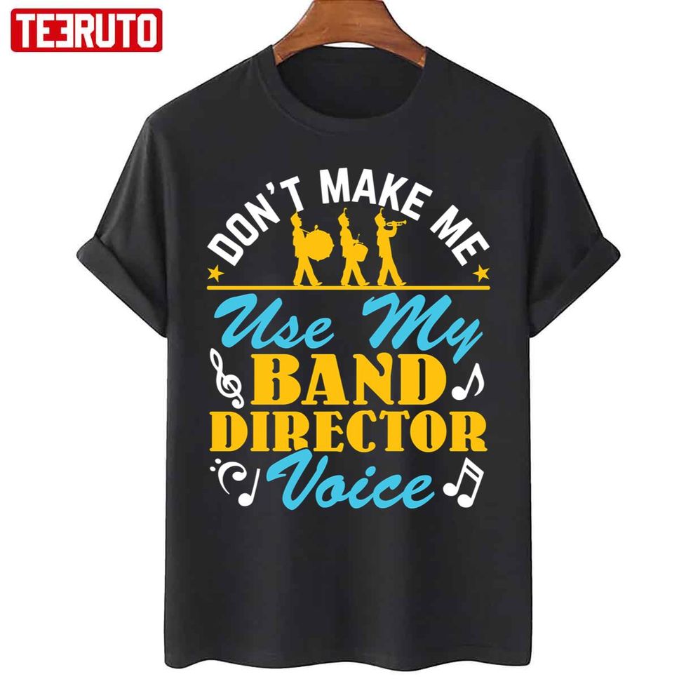 Don't Make Me Use My Band Director Voice Unisex T Shirt