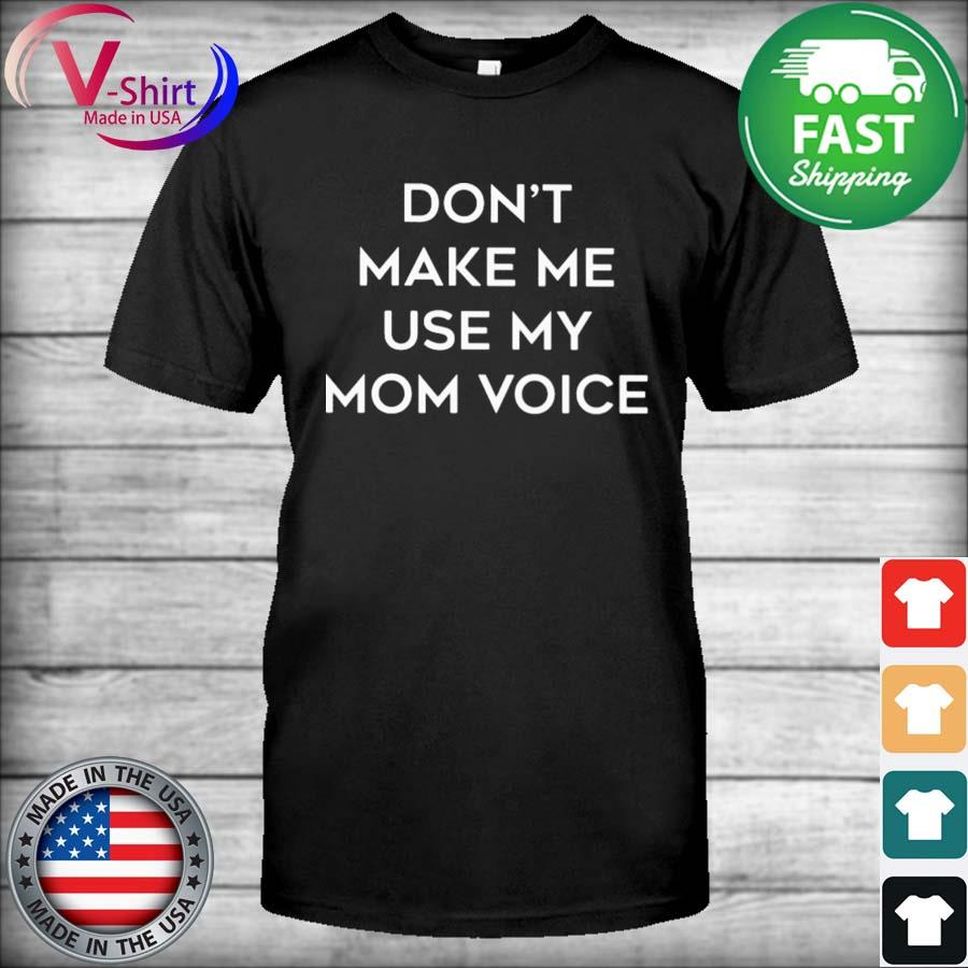 Don't Make Me Use My Mom Voice Shirt