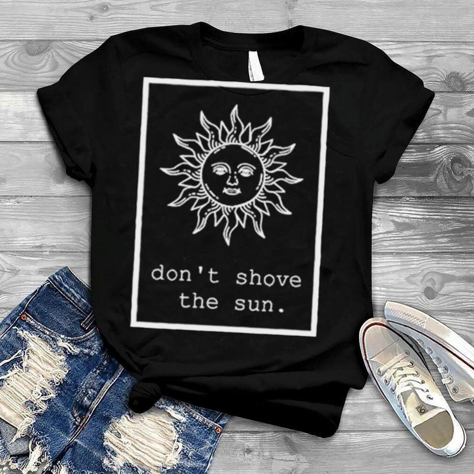 Dont Shove The Sun Lena Orionsstars Shirt