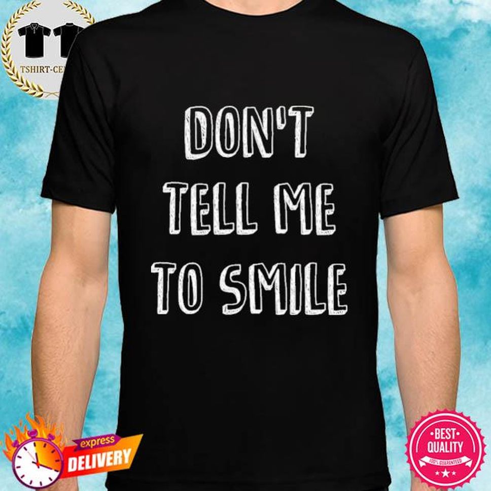 Dont Tell Me To Smile Shirt I Wont Shut Up