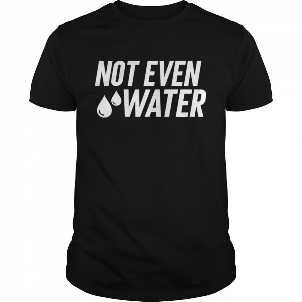Drosepali not even water shirt