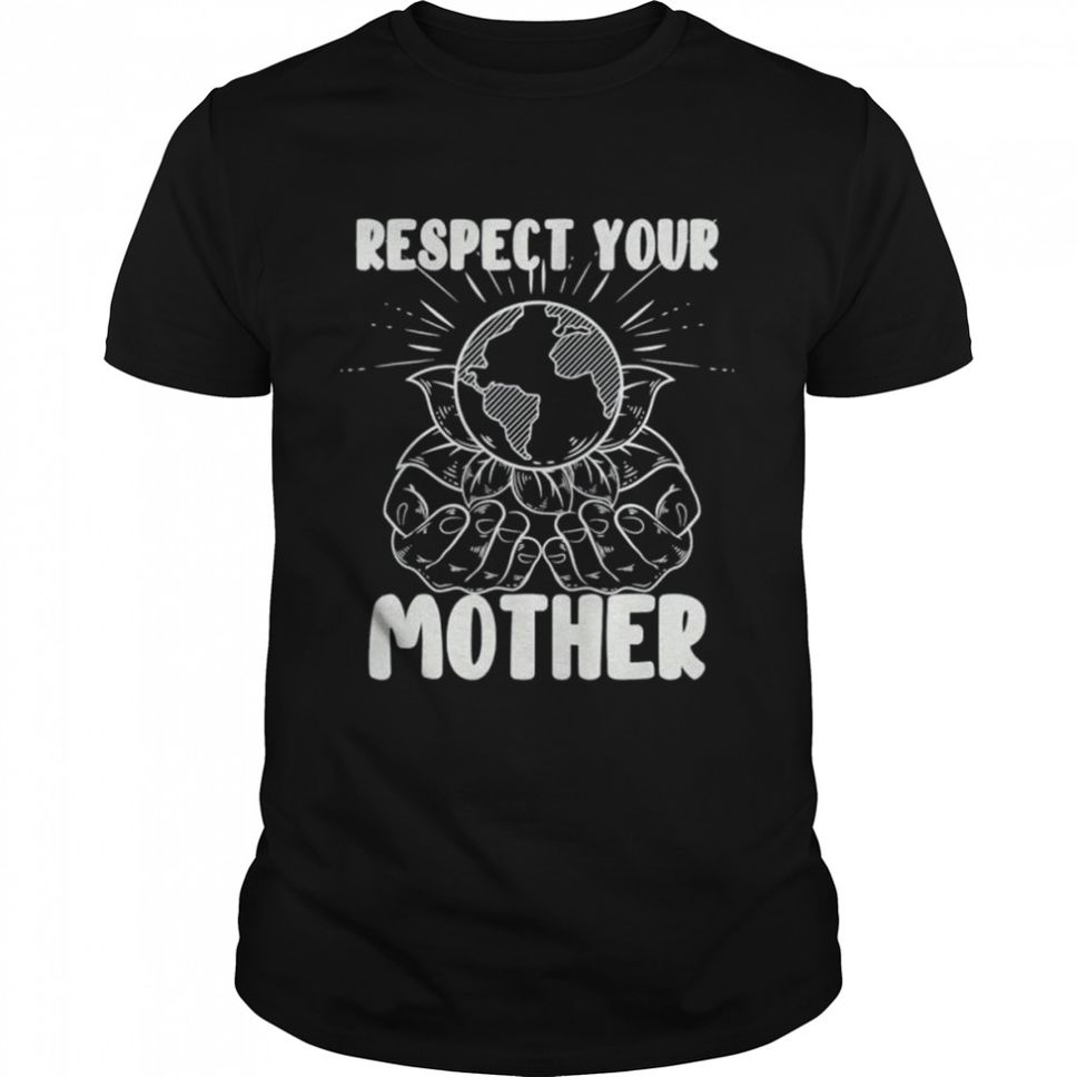 Earth day respect your mother environmentalist shirt