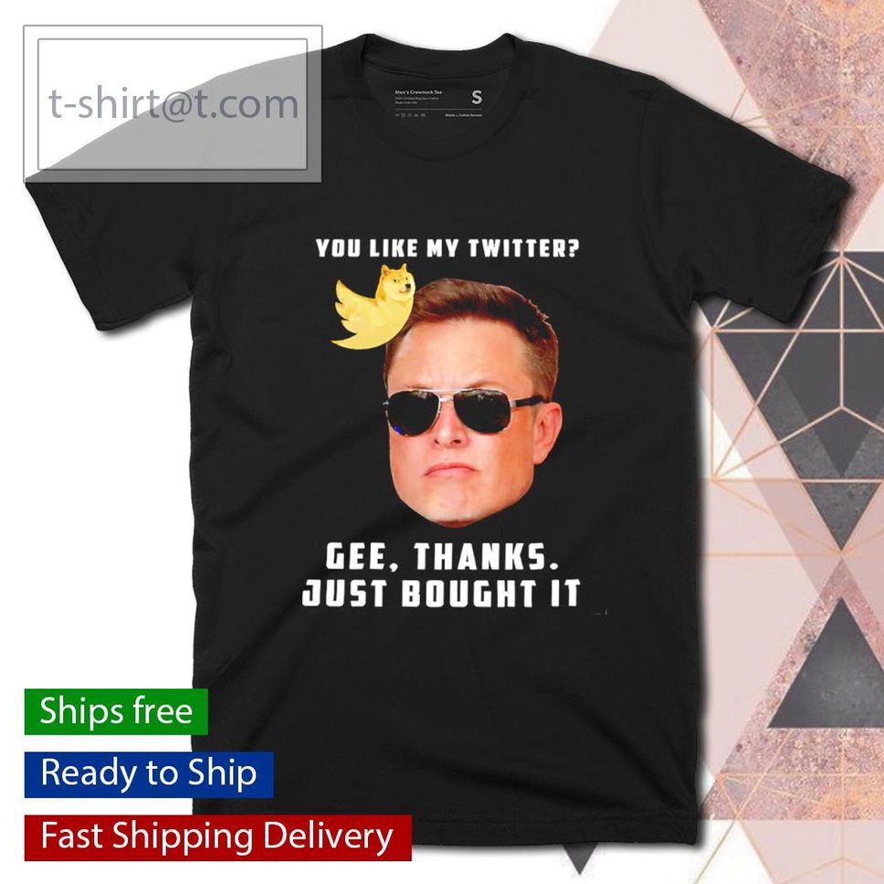 Elon Musk You Like My Twitter Gee Thanks Just Bought It Shirt