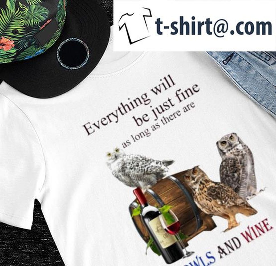 Everything Will Be Just Fine As Long As There Are Owls And Wine Shirt