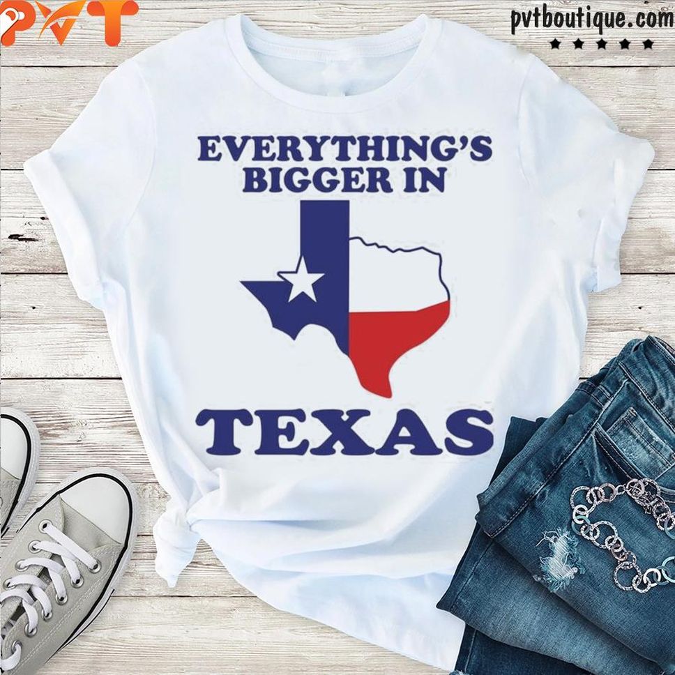 Everything's bigger in Texas shirt