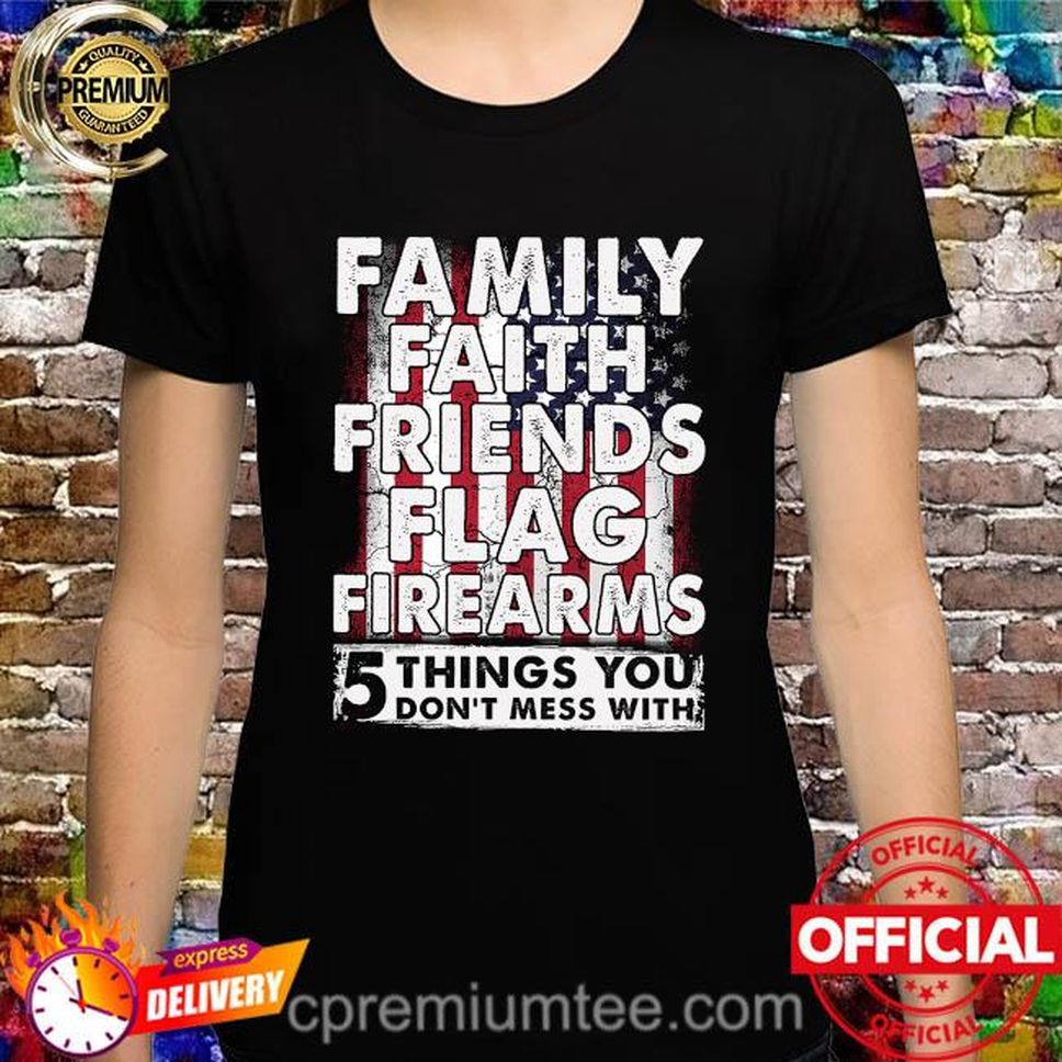 Family Faith Friends Flag Firearms 5 Things You Don't Mess With Shirt