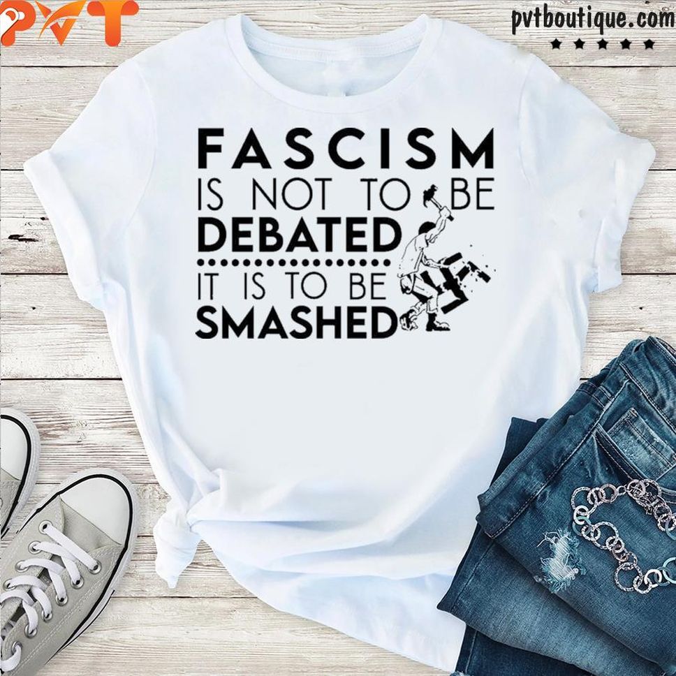 Fascism Is Not An Idea To Be Debated It Is To Be Smashed Ross Merriam Shirt