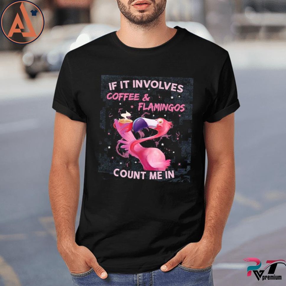 Flamingo If It Involves Coffee Flamingos Count Me In Shirt