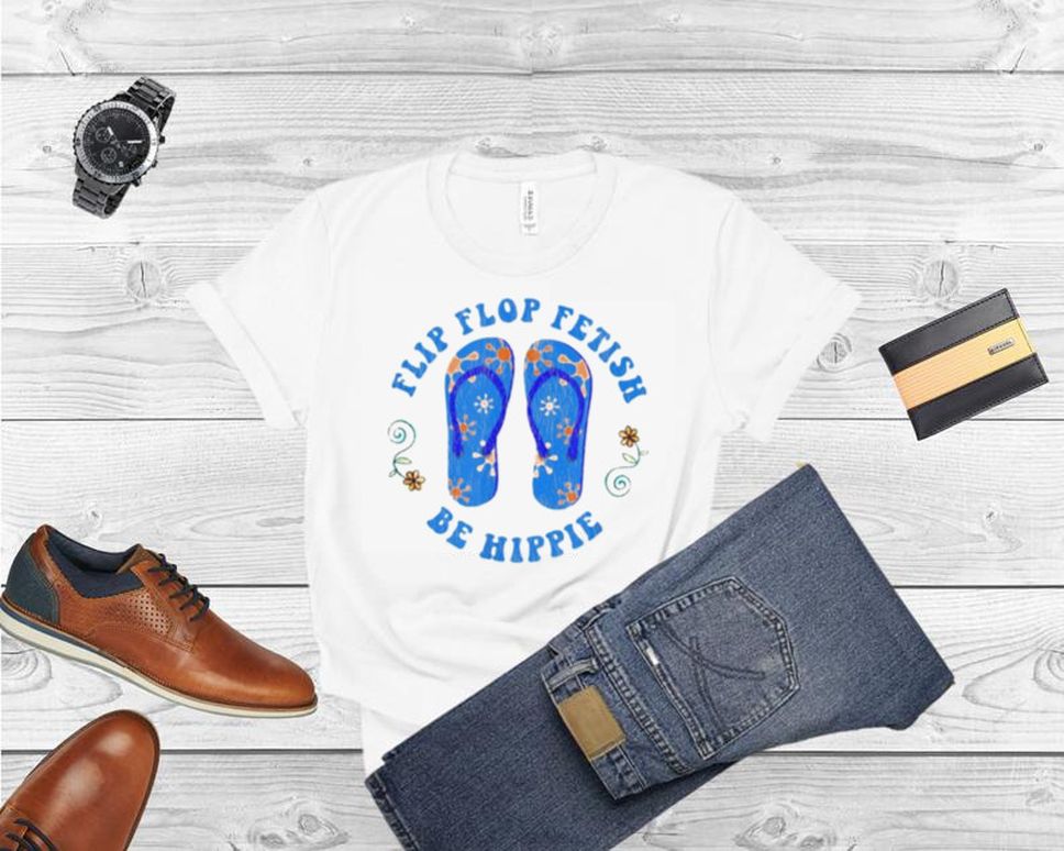 Flip Flop Fetish Be Hippie Shirt
