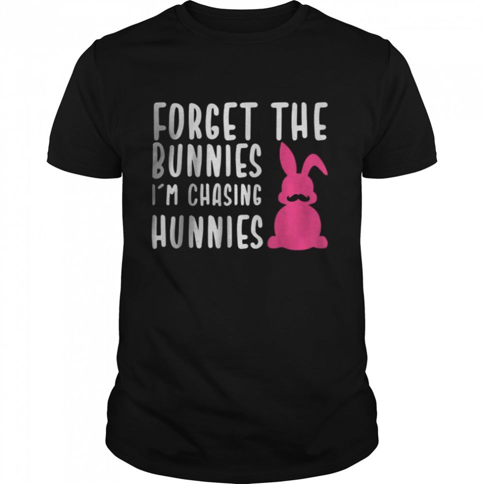 Forget The Bunnies I’m Chasing Hunnies T Shirt