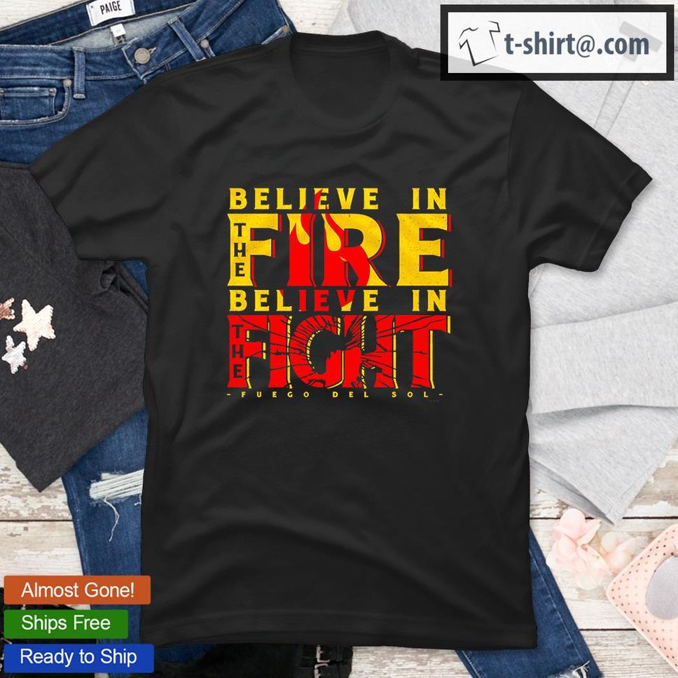 Fuego Del Sol Believe In The Fire Believe In The Fight TShirt