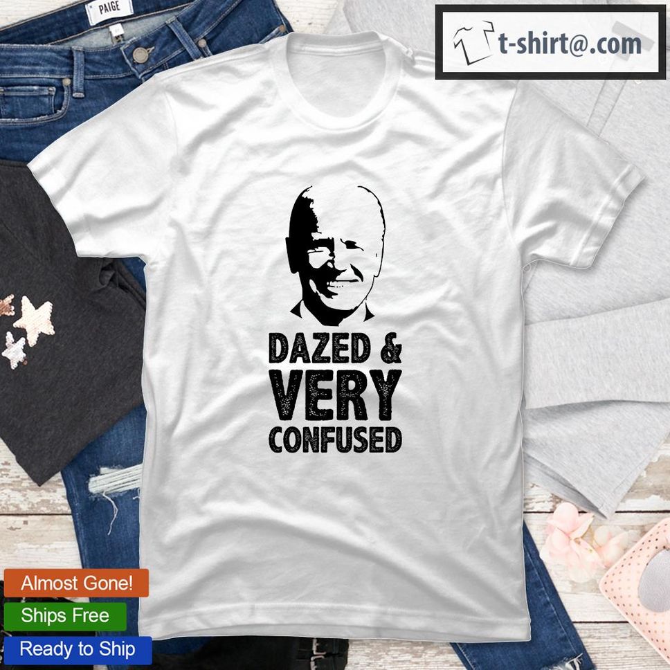 Funny Joe Biden Shirt Dazed And Very Confused Shirt Funny Saying T Shirt